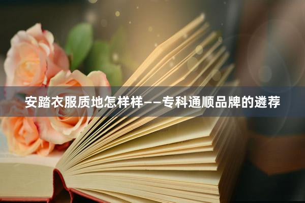 安踏衣服质地怎样样——专科通顺品牌的遴荐