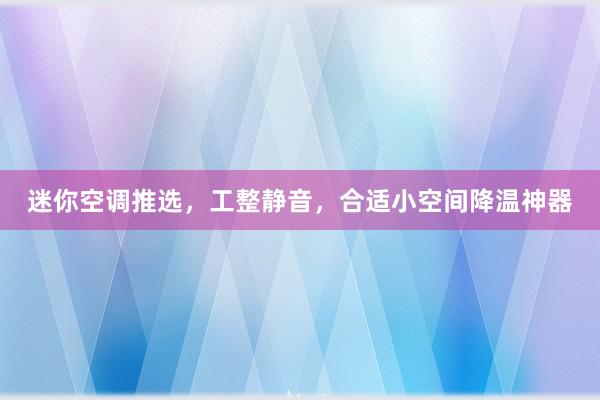 迷你空调推选，工整静音，合适小空间降温神器