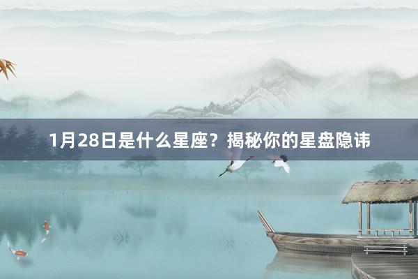1月28日是什么星座？揭秘你的星盘隐讳