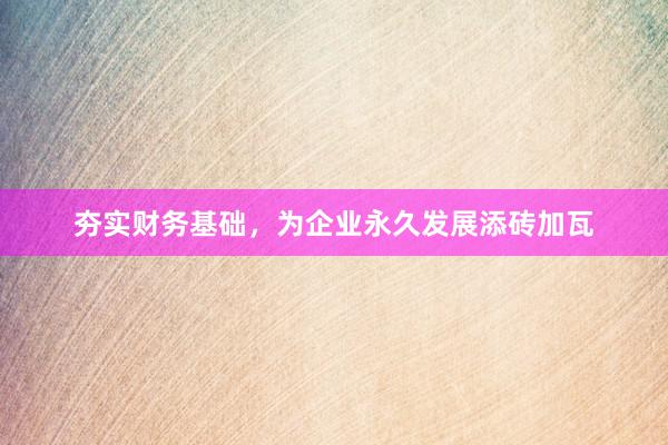夯实财务基础，为企业永久发展添砖加瓦