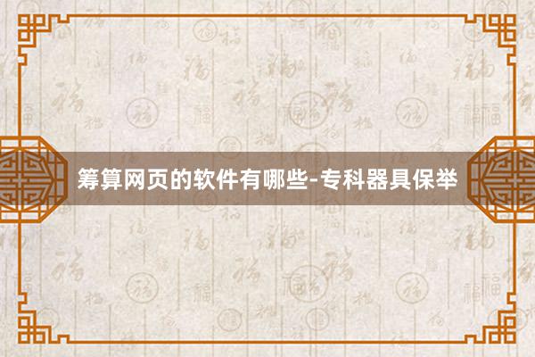筹算网页的软件有哪些-专科器具保举